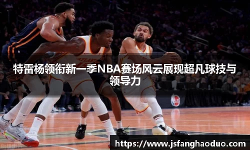 特雷杨领衔新一季NBA赛场风云展现超凡球技与领导力