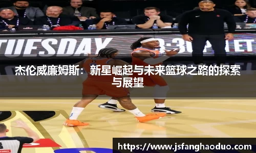 杰伦威廉姆斯：新星崛起与未来篮球之路的探索与展望