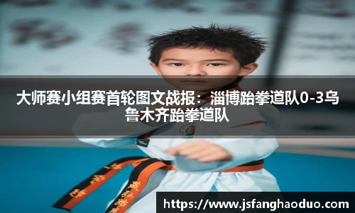 大师赛小组赛首轮图文战报：淄博跆拳道队0-3乌鲁木齐跆拳道队