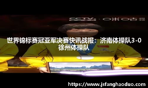 世界锦标赛冠亚军决赛快讯战报：济南体操队3-0徐州体操队