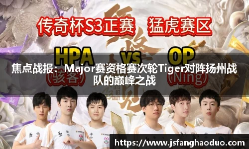 焦点战报：Major赛资格赛次轮Tiger对阵扬州战队的巅峰之战