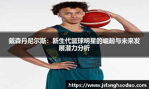 戴森丹尼尔斯：新生代篮球明星的崛起与未来发展潜力分析