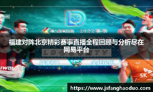福建对阵北京精彩赛事直播全程回顾与分析尽在网易平台
