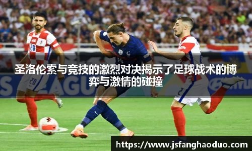 圣洛伦索与竞技的激烈对决揭示了足球战术的博弈与激情的碰撞