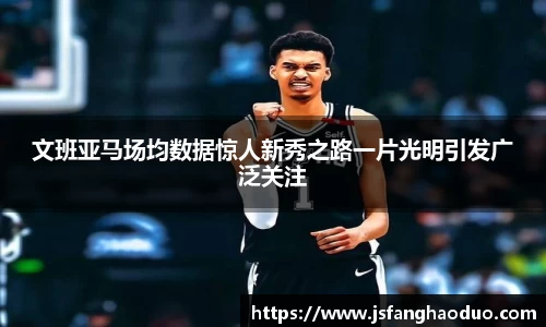 文班亚马场均数据惊人新秀之路一片光明引发广泛关注