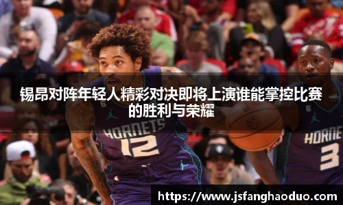 锡昂对阵年轻人精彩对决即将上演谁能掌控比赛的胜利与荣耀