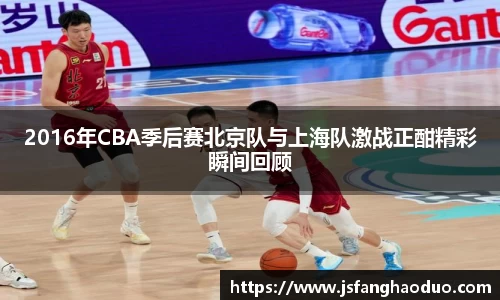 2016年CBA季后赛北京队与上海队激战正酣精彩瞬间回顾